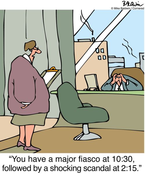 "You have a major fiasco at 10:30, followed by a shocking scandal at 2:15."