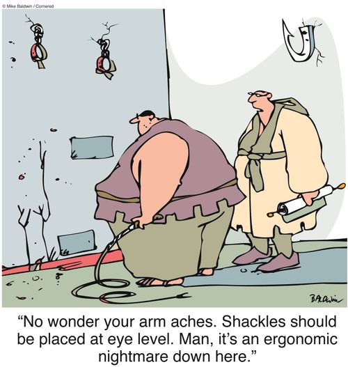 "No wonder your arm aches. Shackles should be placed at eye level. Man, it's an ergonomic nightmare down here."