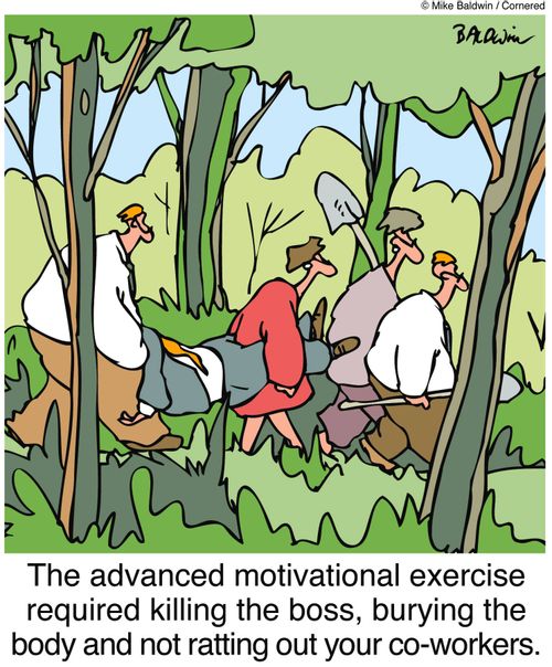 The advanced motivational exercise required killing the boss, burying the body and not ratting out your co-workers. 