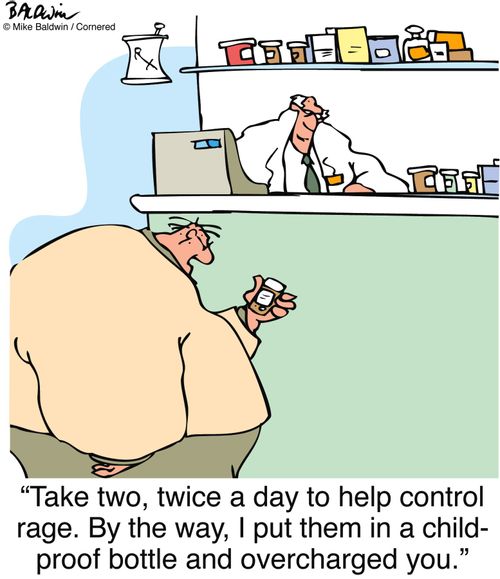 "Take two, twice a day to help control rage. By the way, I put them in a child-proof bottle and overcharged you."