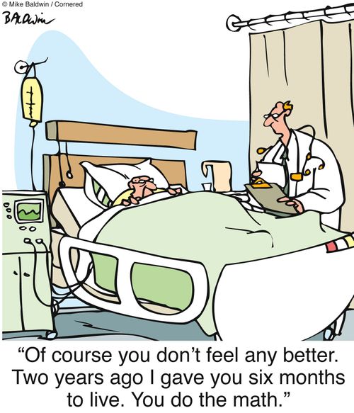'Of course you don't feel any better. Two years ago I gave you six months to live. You do the math.'