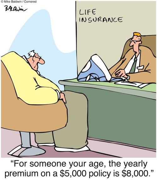 "For someone your age, the yearly premium on a $5,000 policy is $8,000."