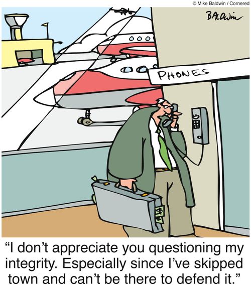 "I don't appreciate you questioning my integrity. Especially since I've skipped town and can't be there to defend it."