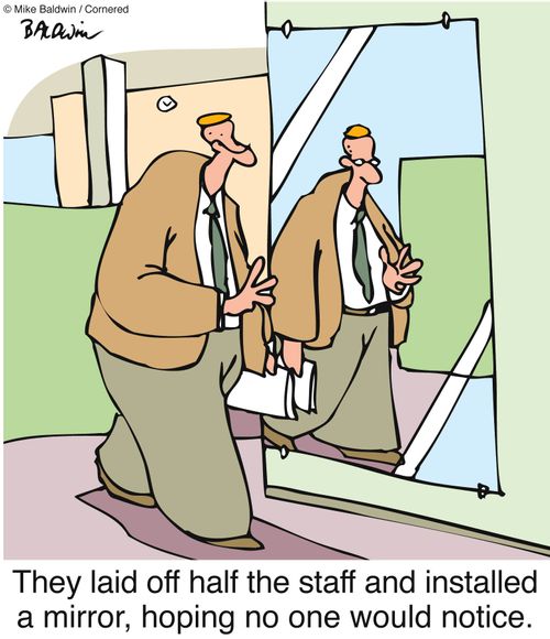 They laid off half the staff and installed a mirror, hoping no one would notice.