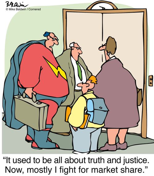 "It used to be all about truth and justice. Now, mostly I fight for market share."