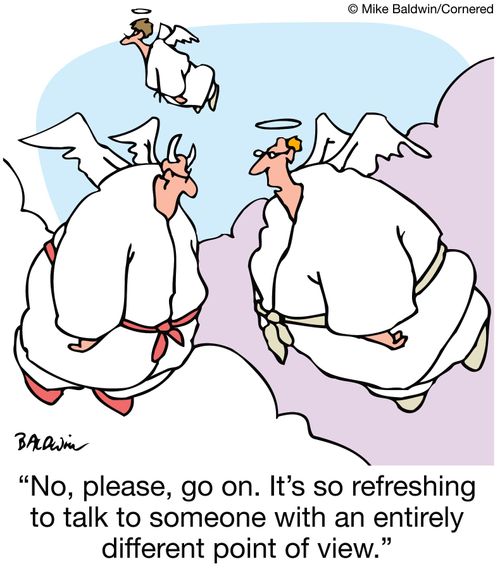 'No, please, go on. It's so refreshing to talk to someone with an entirely different point of view.'