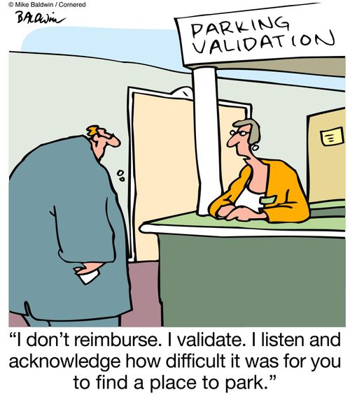 "I don't reimburse. I validate. I listen and acknowledge how difficult it was for you to find a place to park."