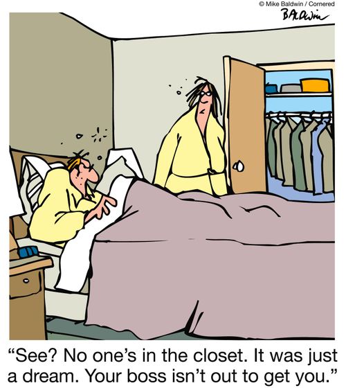 "See? No one's in the closet. It was just a dream. Your boss isn't out to get you."