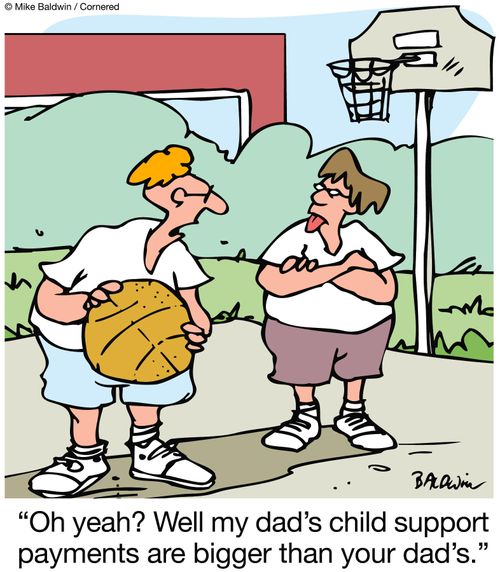 "Oh yeah? Well my dad's child support payments are bigger than your dad's."