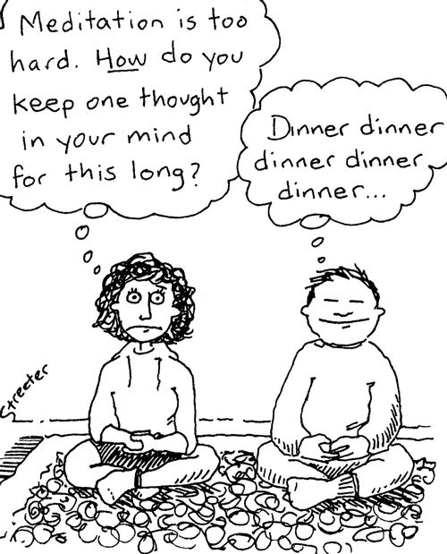 "Meditation is too hard. How do you keep one thought in your mind for this long?"