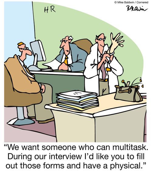 "We want someone who can multitask. During our interview I'd like you to fill out those forms and have a physical."