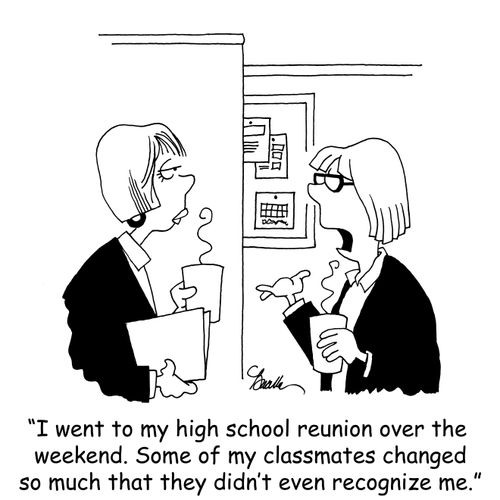 'I went to my high school reunion over the weekend. Some of my classmates changed so much that they didn't even recognize me.'