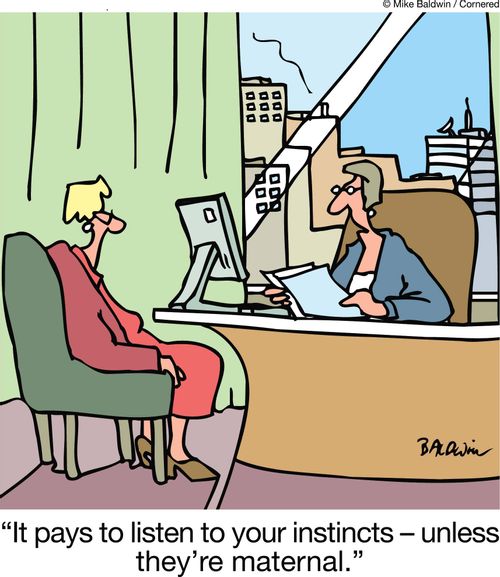 "It pays to listen to your instincts ??" unless they're maternal."