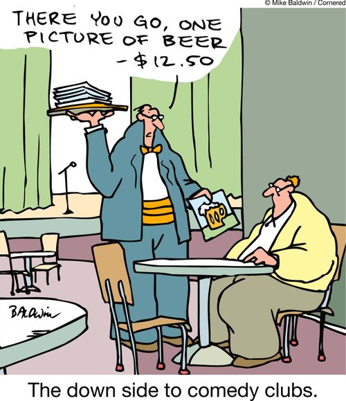 'There you go, one picture of beer ??" $12.50' The down side to comedy clubs.