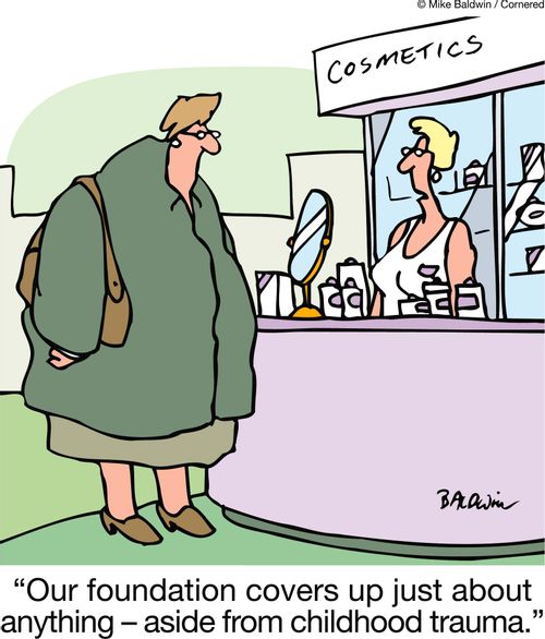 "Our foundation covers up just about anything ??" aside from childhood trauma."