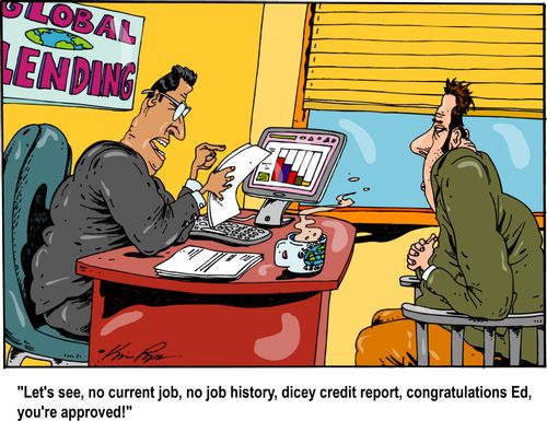 'Let's see, no current job, no job history, dicey credit report, congratulations Ed, you're approved!'
