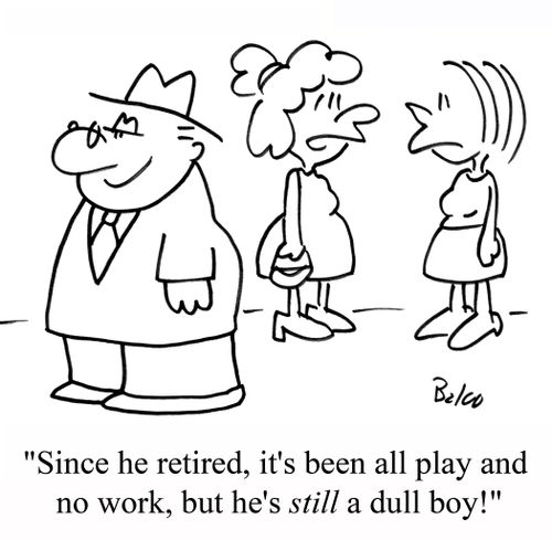 'Since he retired, it's been all play and no work, but he's STILL a dull boy!'