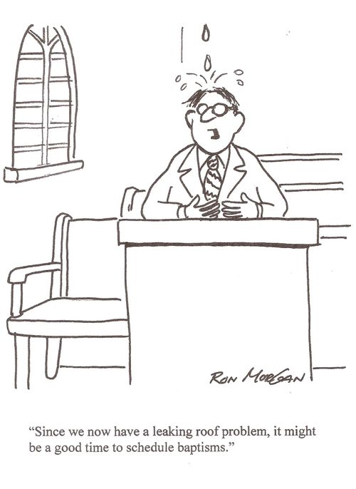 "Since we now have a leaking roof problem, it might be a good time to schedule baptisms."