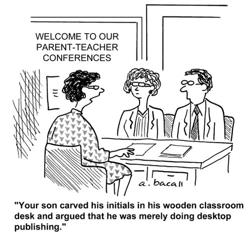 "Your son carved his initials in his wooden classroom desk and argued he was doing desktop publishing."