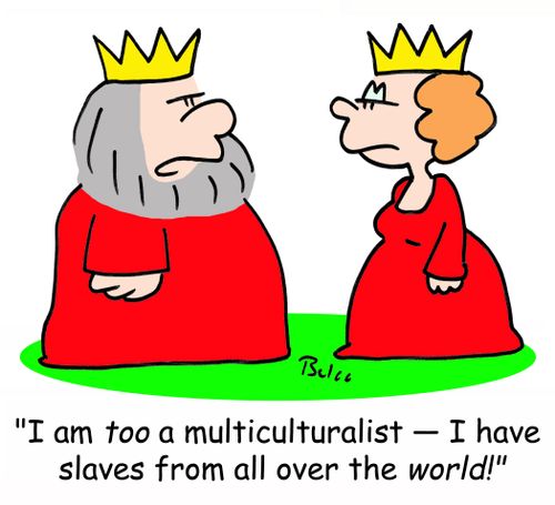 'I am TOO a multiculturalist -- I have slaves from all over the WORLD!!'
