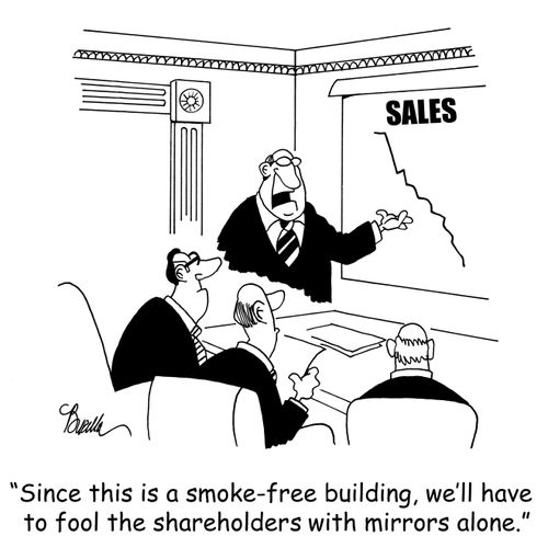 Since this is a smoke-free building, we'll have to fool the shareholders with mirrors alone.