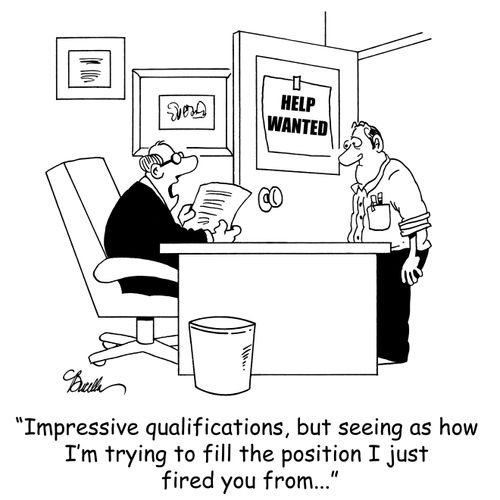 Impressive qualifications, but seeing as how I'm trying to fill the position I just fired you from...