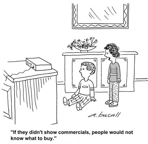 If they didn't show commercials, people would not know what to buy.
