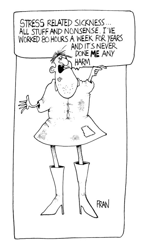 "Stress related sickness.. all nonsense. I've worked 80 hours a week for years and it's never done me any harm."