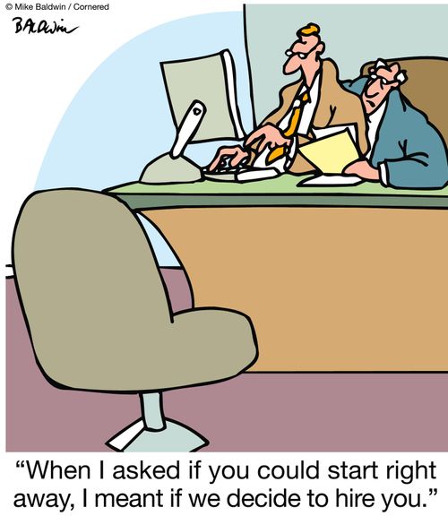 "When I asked if you could start right away, I meant if we decide to hire you."