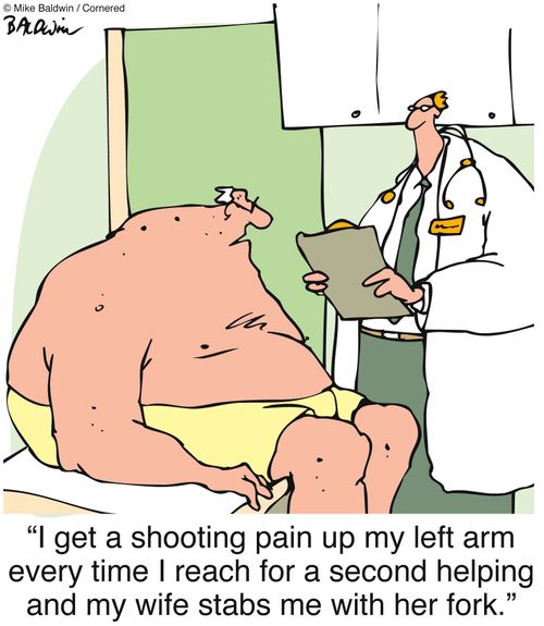 "I get a shooting pain up my left arm every time I reach for a second helping and my wife stabs me with her fork."