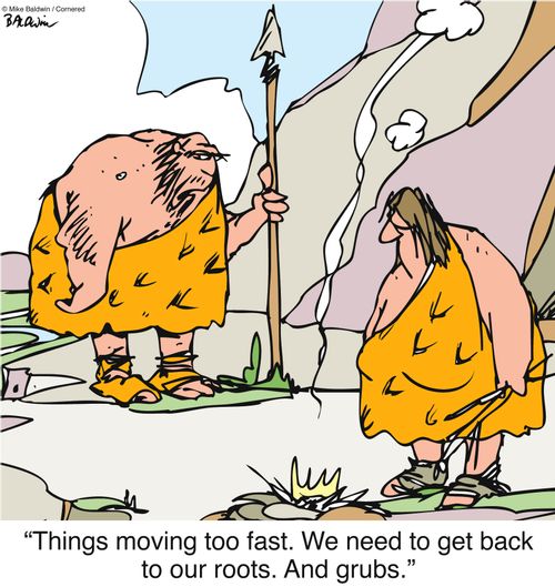 "Things moving too fast. We need to get back to our roots. And grubs."
