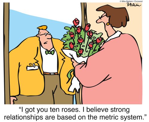 'I got you 10 roses. I believe strong relationships are based on the metric system.'