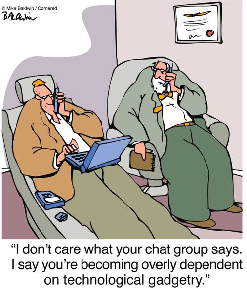 "I don't care what your chat group says. I say you're becoming overly dependent on technological gadgetry."