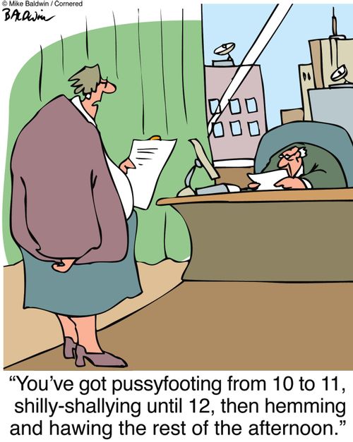 "You've got pussyfooting from 10 to 11, shilly-shallying until 12, then hemming and hawing the rest of the afternoon."
