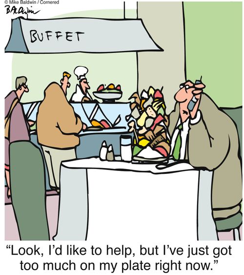 "Look, I'd like to help, but I've just got too much on my plate right now."