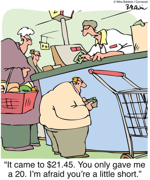 'It came to $21.45. You only gave me a 20. I'm afraid you're a little short.'