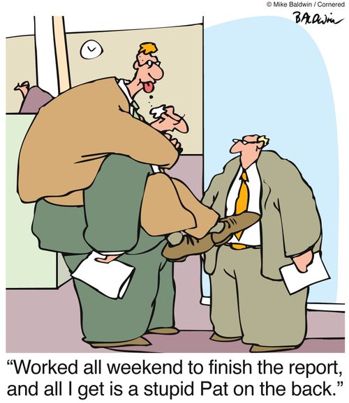 "Worked all weekend to finish the report, and all I get is a stupid Pat on the back."