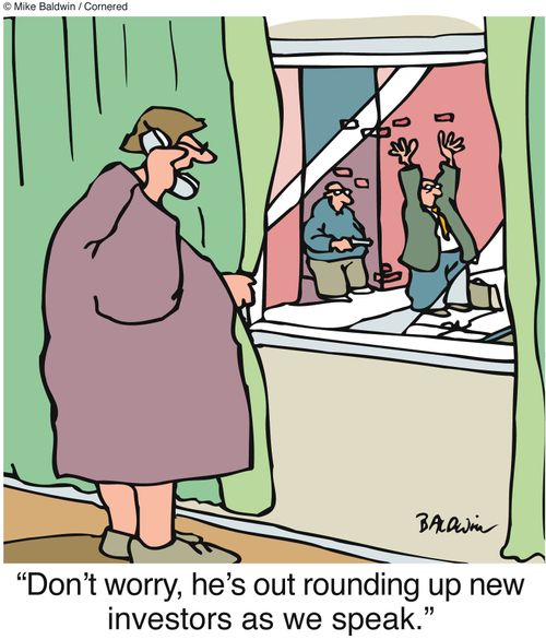 'Don't worry, he's out rounding up new investors as we speak.'
