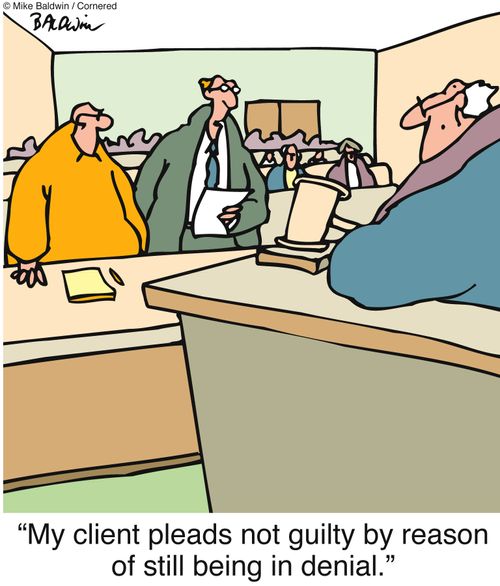 'My client pleads not guilty by reason of still being in denial.'