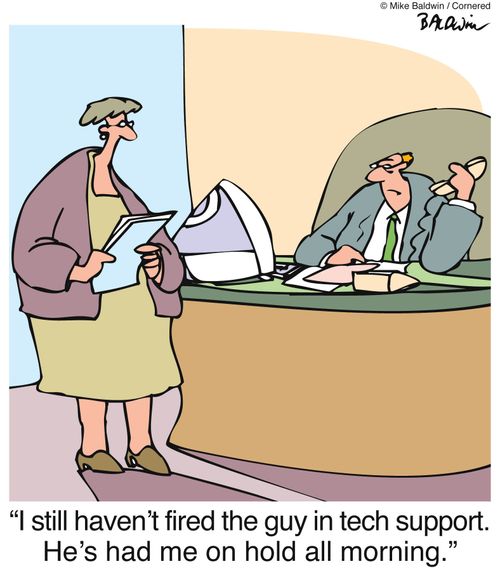 'I still haven't fired the guy in tech support. He's had me on hold all morning.'