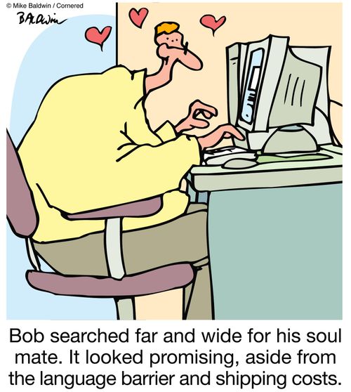 Bob searched far and wide for his soul mate. It looked promising, aside from the language barrier and shipping costs.