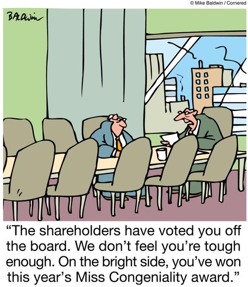 'The shareholders have voted you off the board. We don't feel you're tough enough. On the bright side, you've won this year's Miss Congeniality award.'