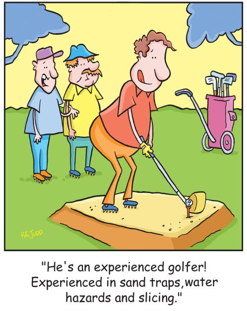'He's an experienced golfer! Experienced in sand traps, water hazards and slicing.'