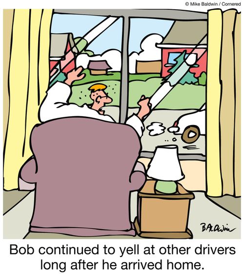 Bob continued to yell at other drivers long after he arrived home.