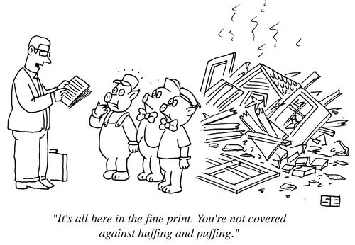 'It's all here in teh fine print. You're not covered against huffing and puffing.'