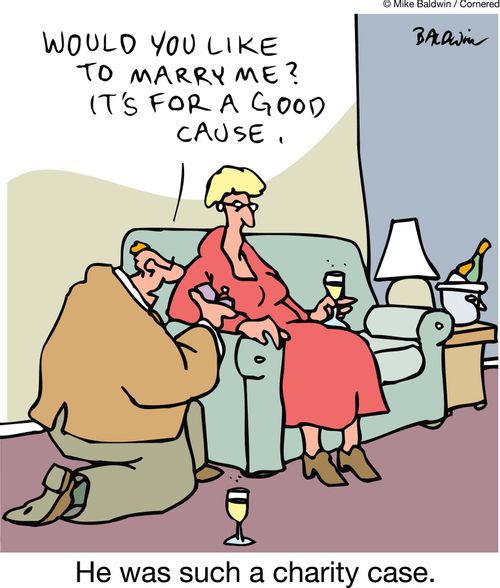 'Will you marry me? It's for a good cause.' -He was such a charity case.