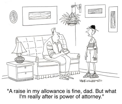 'A raise in my allowance is fine, dad. But what I'm really after is power of attorney.'