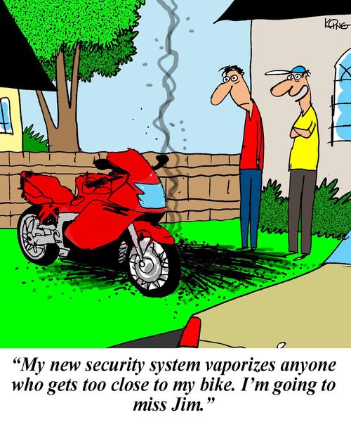'My new security system vaporizes anyone who gets too close to my bike. I'm going to miss Jim.'