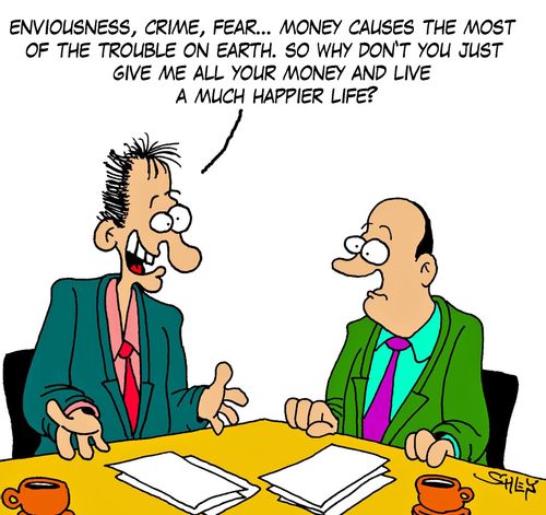 'Enviousness, crime, fear... money causes the most of the trouble on Earth. So why don't you just give me all your money and live a much happier life?'