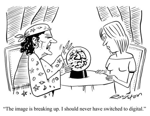 The image is breaking up. I should never have switched to digital.'